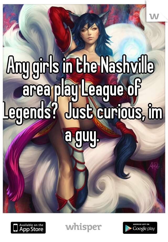 Any girls in the Nashville area play League of Legends?  Just curious, im a guy.