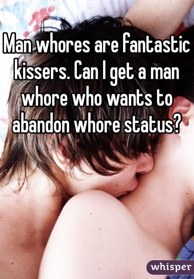 
Man whores are fantastic kissers. Can I get a man whore who wants to abandon whore status? 