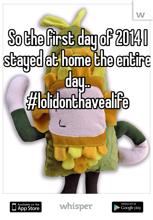 So the first day of 2014 I stayed at home the entire day.. 
#lolidonthavealife