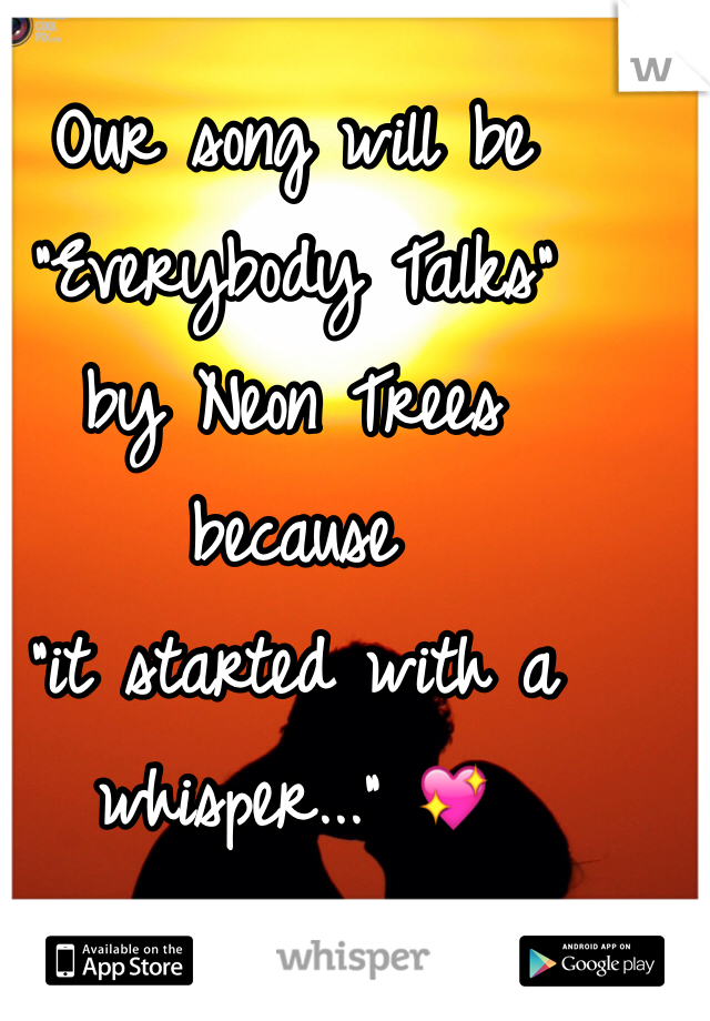 Our song will be 
"Everybody Talks" 
by Neon Trees 
because 
"it started with a whisper..." 💖