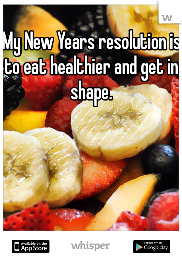 My New Years resolution is to eat healthier and get in  shape. 