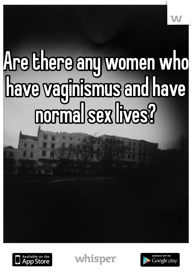 Are there any women who have vaginismus and have normal sex lives?