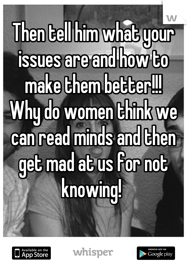 Then tell him what your issues are and how to make them better!!!
Why do women think we can read minds and then get mad at us for not knowing! 