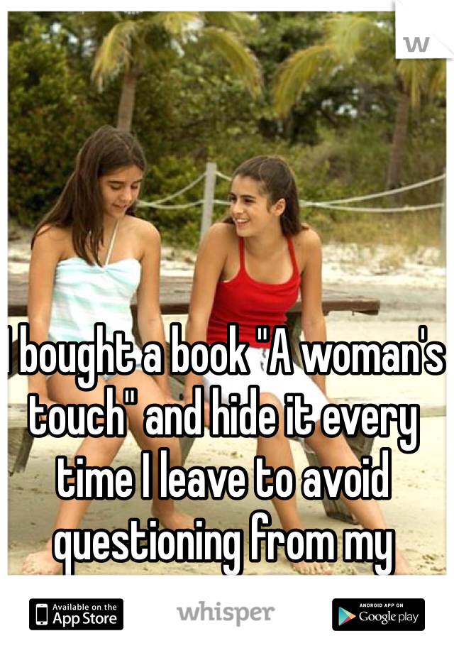 I bought a book "A woman's touch" and hide it every time I leave to avoid questioning from my parents. 