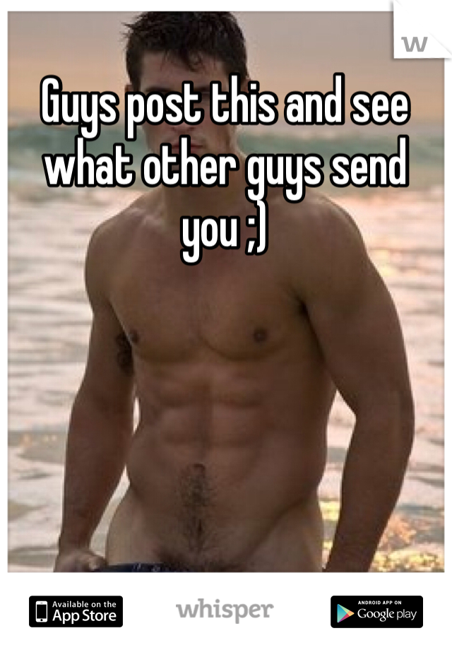 Guys post this and see what other guys send you ;)