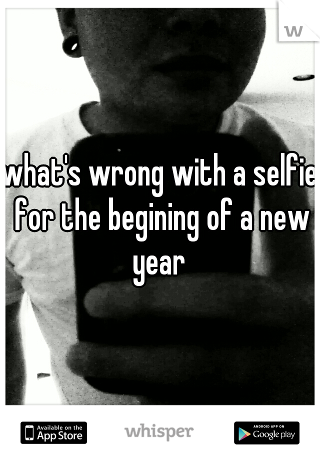 what's wrong with a selfie for the begining of a new year 