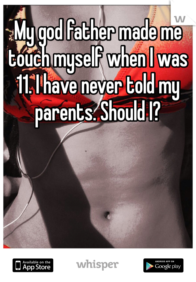 My god father made me touch myself when I was 11. I have never told my parents. Should I?