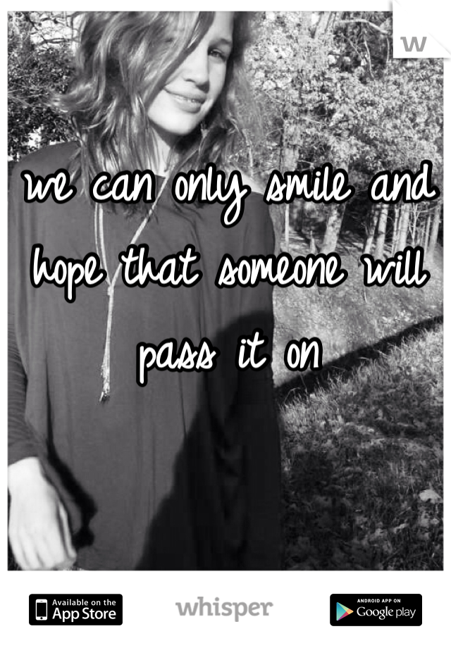 we can only smile and hope that someone will pass it on 