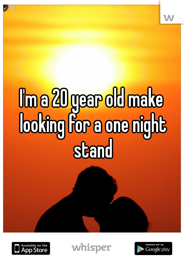 I'm a 20 year old make looking for a one night stand