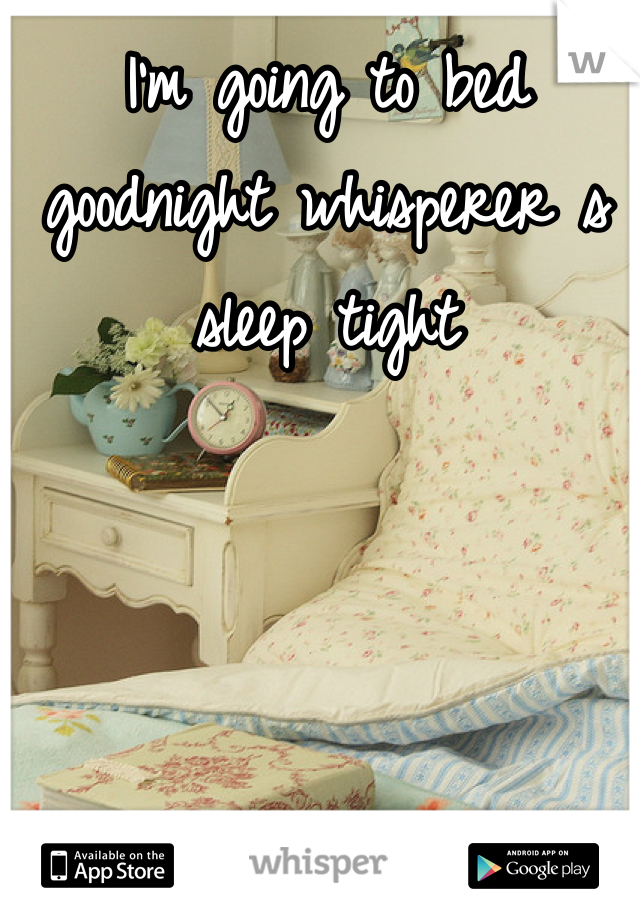 I'm going to bed goodnight whisperer s sleep tight