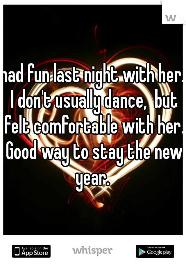 had fun last night with her. I don't usually dance,  but felt comfortable with her. Good way to stay the new year. 