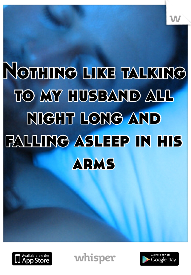 Nothing like talking to my husband all night long and falling asleep in his arms