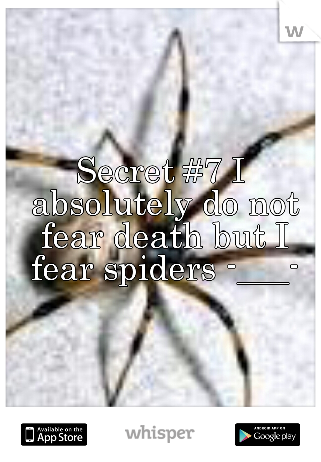 Secret #7 I absolutely do not fear death but I fear spiders -___-