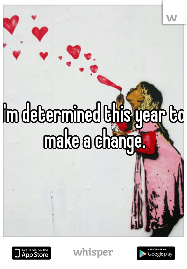 I'm determined this year to make a change.