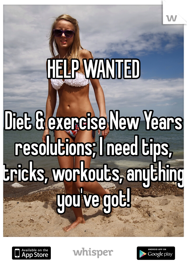 HELP WANTED

Diet & exercise New Years resolutions; I need tips, tricks, workouts, anything you've got!

Thanks whisperers!!