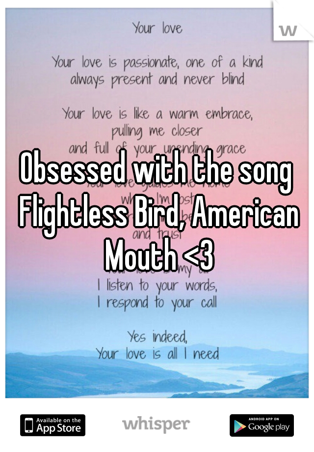 Obsessed with the song Flightless Bird, American Mouth <3