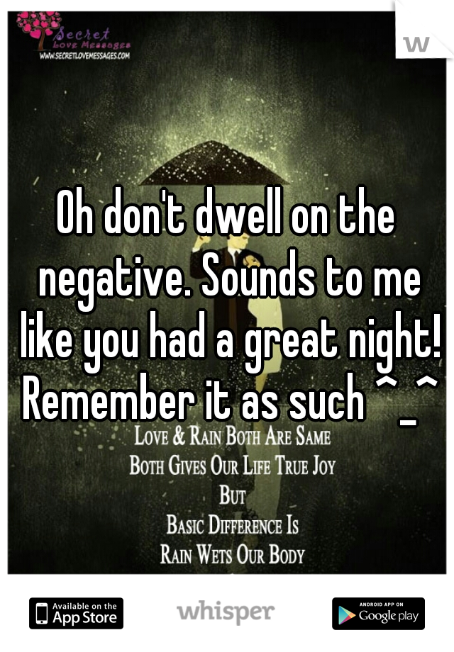 Oh don't dwell on the negative. Sounds to me like you had a great night! Remember it as such ^_^