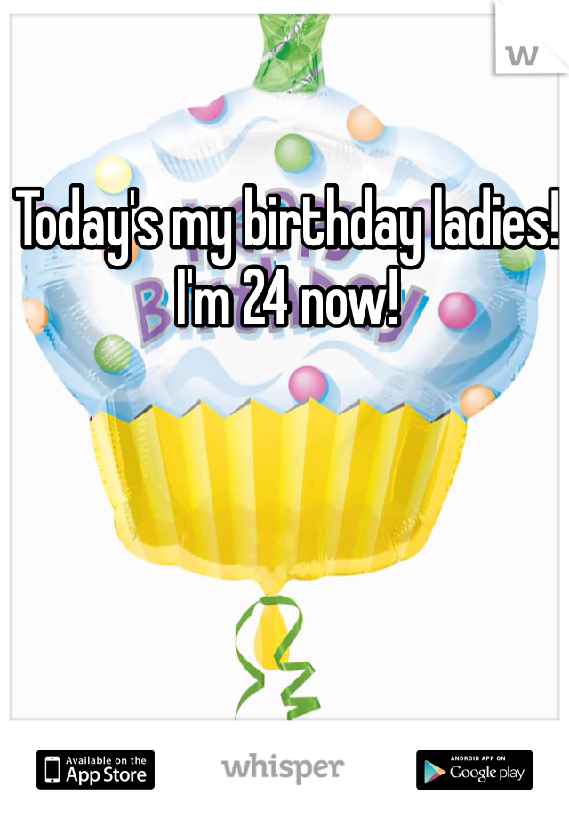 Today's my birthday ladies! I'm 24 now! 
