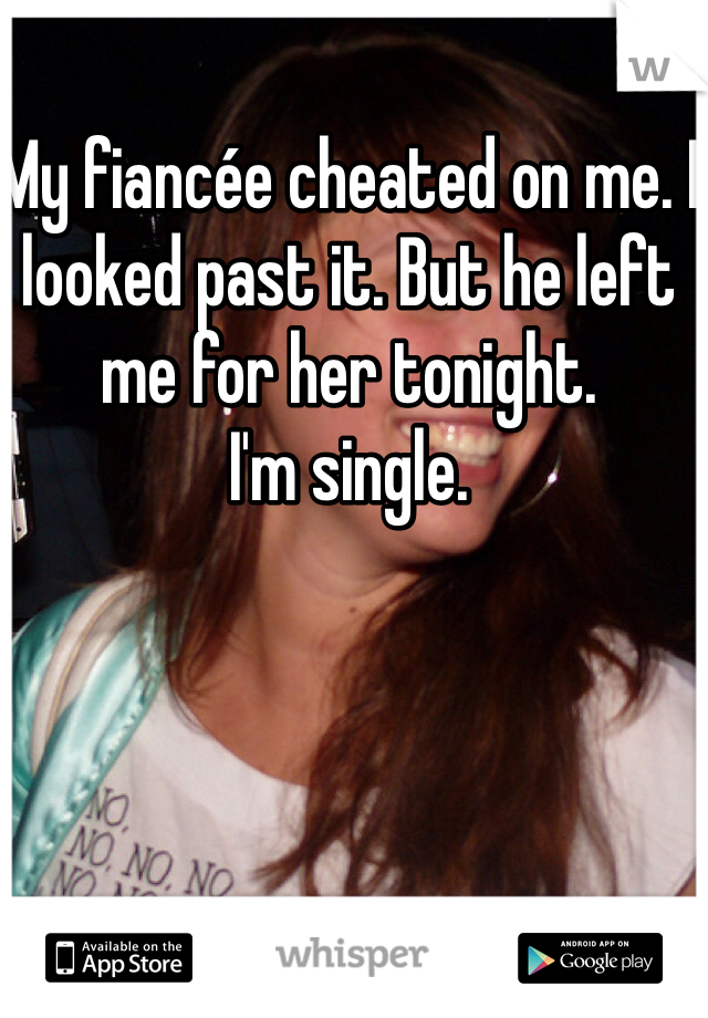 My fiancée cheated on me. I looked past it. But he left me for her tonight. 
I'm single. 