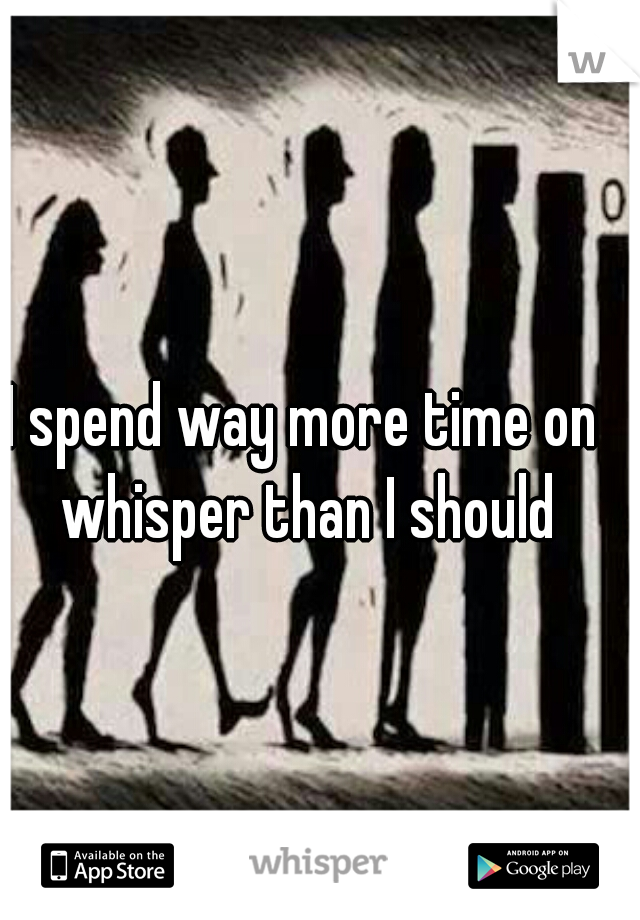 I spend way more time on whisper than I should