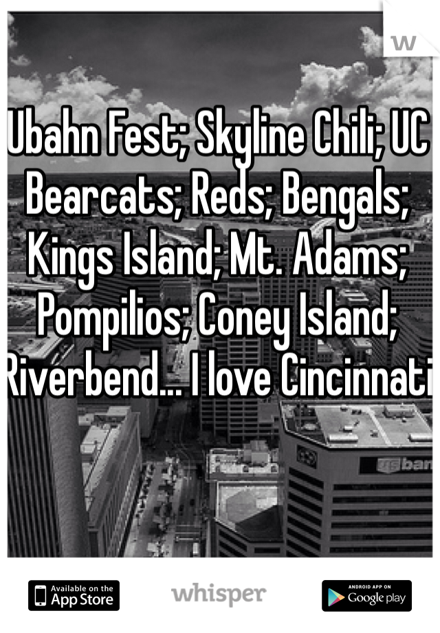 Ubahn Fest; Skyline Chili; UC Bearcats; Reds; Bengals; Kings Island; Mt. Adams; Pompilios; Coney Island; Riverbend... I love Cincinnati