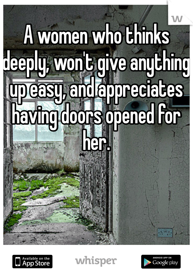 A women who thinks deeply, won't give anything up easy, and appreciates having doors opened for her. 