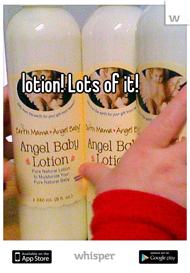 lotion! Lots of it!