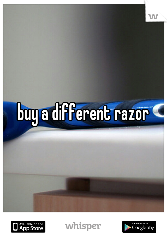 buy a different razor