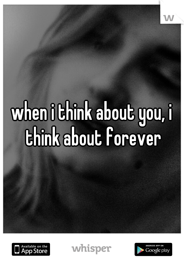 when i think about you, i think about forever