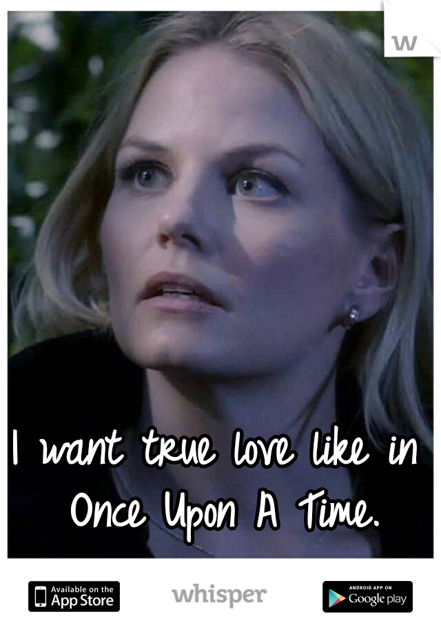 I want true love like in Once Upon A Time.