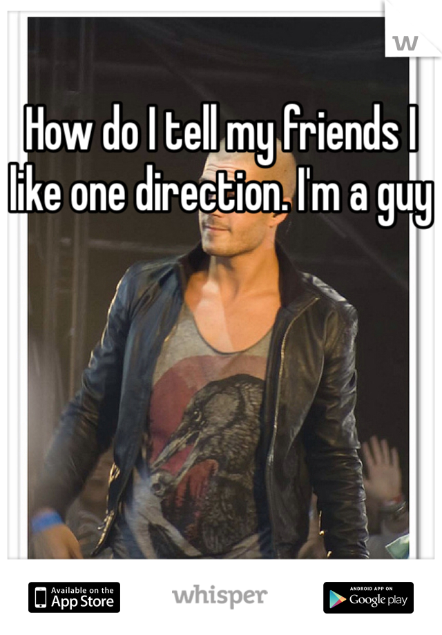 How do I tell my friends I like one direction. I'm a guy