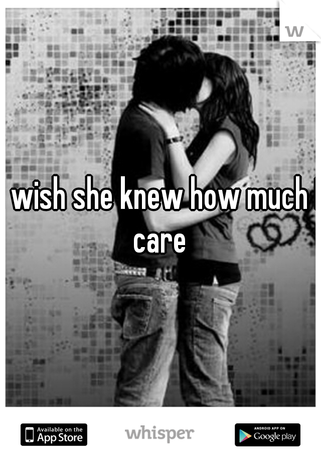 I wish she knew how much I care 