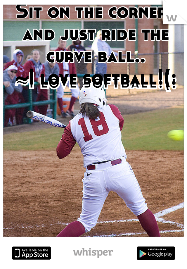 Sit on the corners and just ride the curve ball..
~I love softball!(: