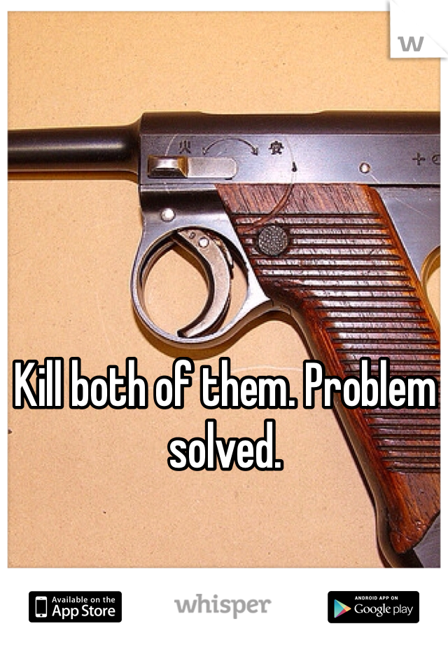 Kill both of them. Problem solved.