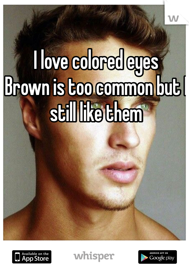 I love colored eyes 
Brown is too common but I still like them 