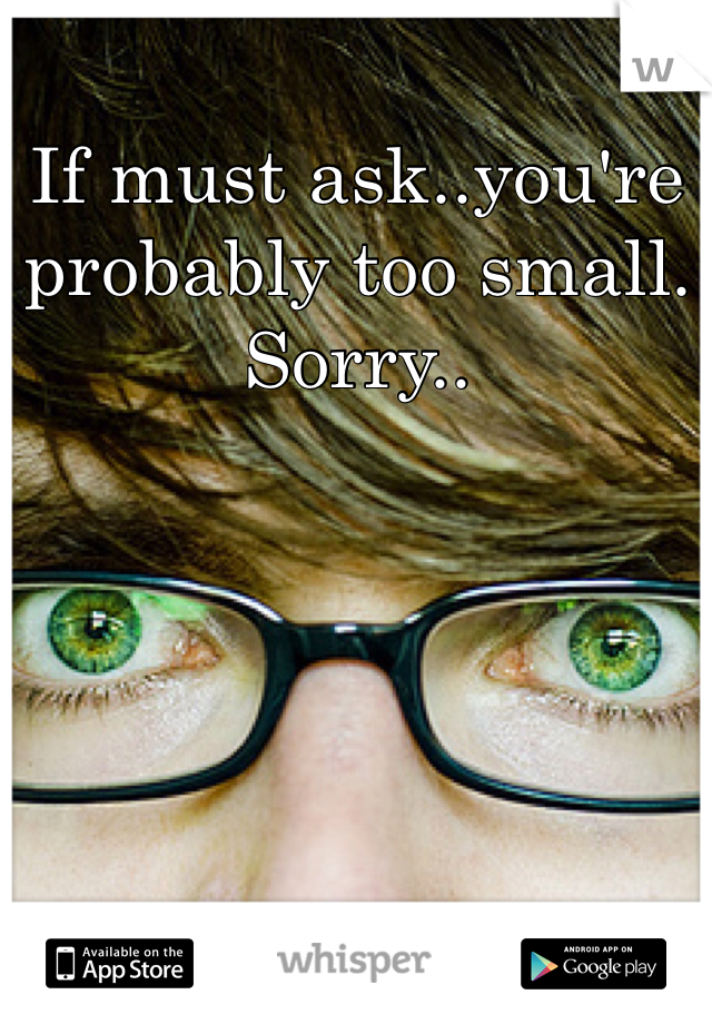 If must ask..you're probably too small.
Sorry..