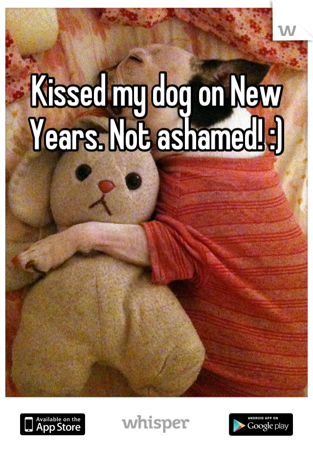 Kissed my dog on New Years. Not ashamed! :)