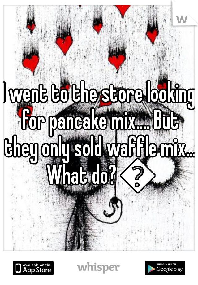 I went to the store looking for pancake mix.... But they only sold waffle mix... What do? 💔