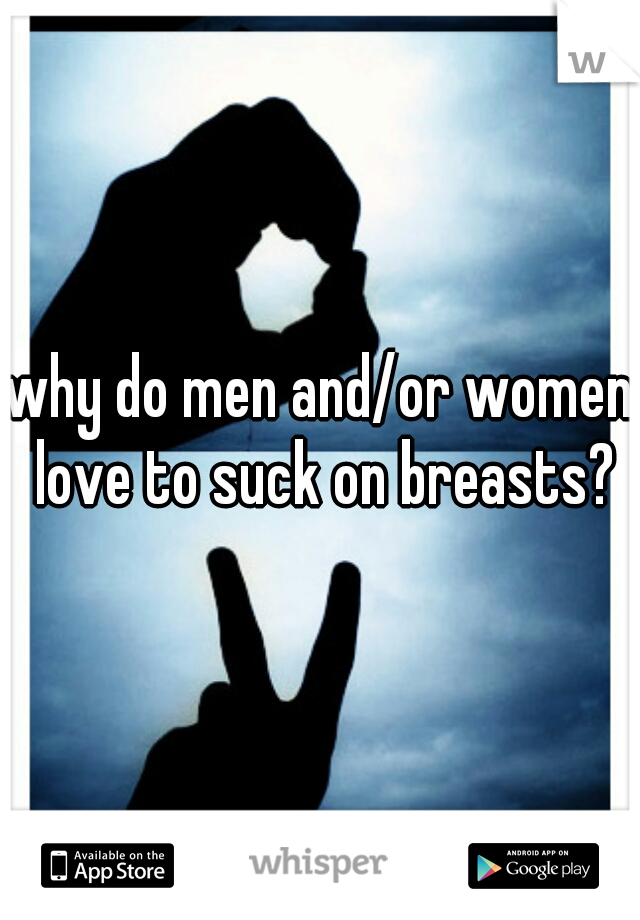 why do men and/or women love to suck on breasts?