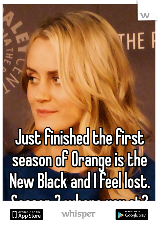 Just finished the first season of Orange is the New Black and I feel lost. Season 2 where you at?