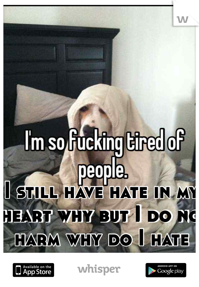 I still have hate in my heart why but I do no harm why do I hate still