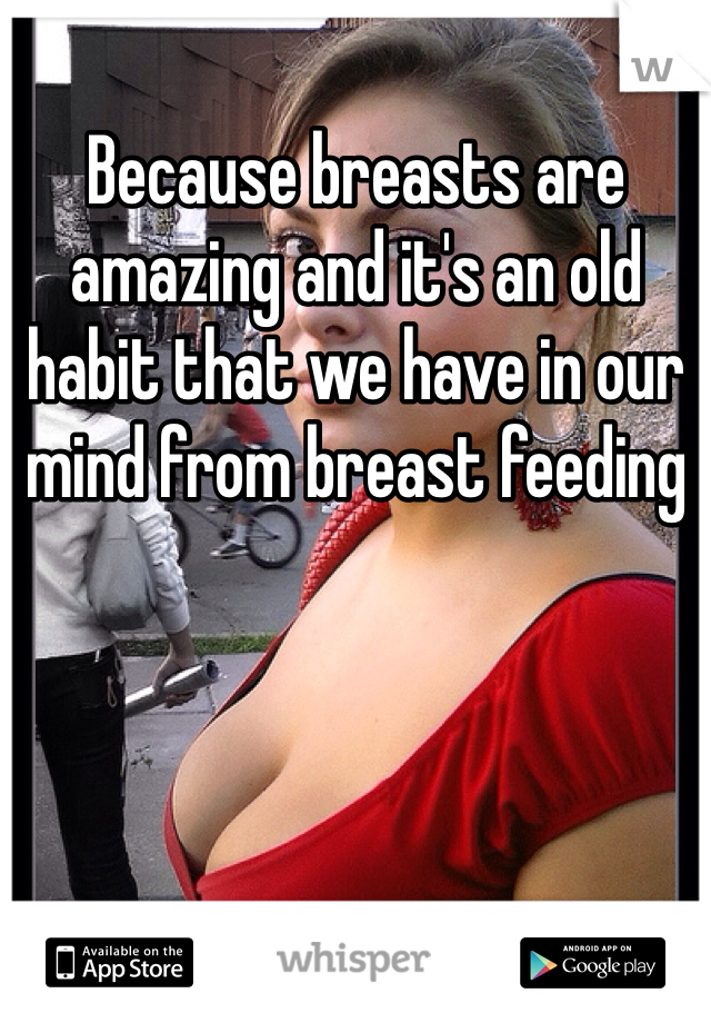 Because breasts are amazing and it's an old habit that we have in our mind from breast feeding 