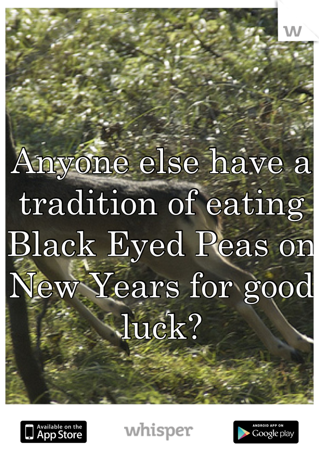 Anyone else have a tradition of eating Black Eyed Peas on New Years for good luck?