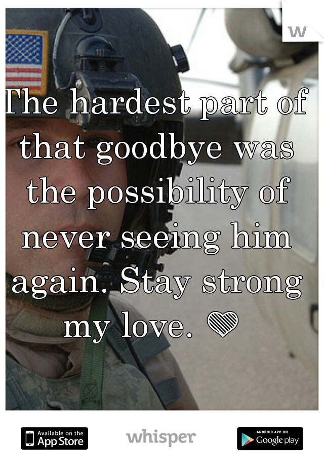 The hardest part of that goodbye was the possibility of never seeing him again. Stay strong my love. 💚  