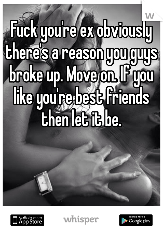 Fuck you're ex obviously there's a reason you guys broke up. Move on. If you like you're best friends then let it be. 