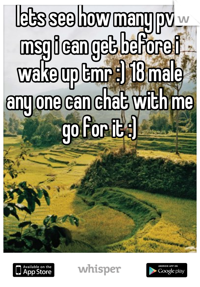 lets see how many pvt msg i can get before i wake up tmr :) 18 male  any one can chat with me go for it :)