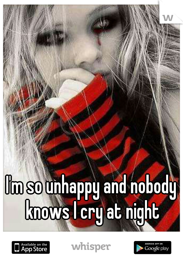 I'm so unhappy and nobody knows I cry at night