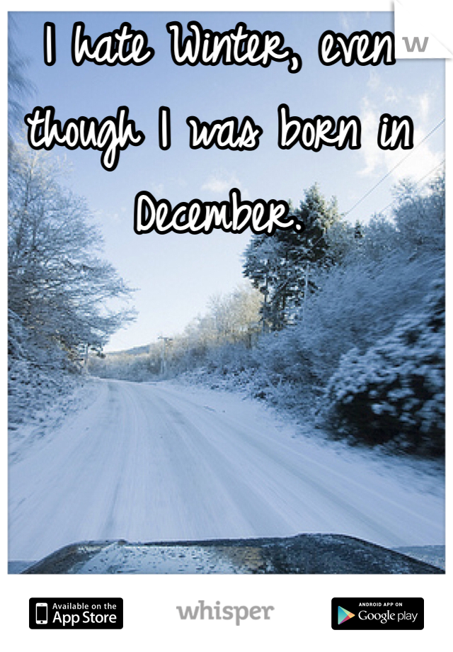 I hate Winter, even though I was born in December.