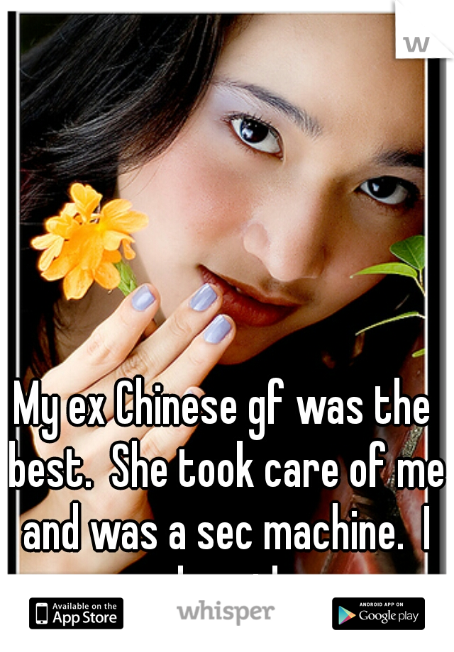 My ex Chinese gf was the best.  She took care of me and was a sec machine.  I need another. 