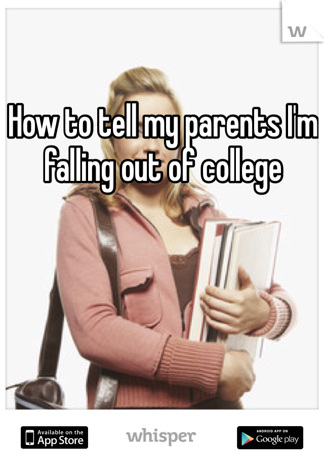 How to tell my parents I'm falling out of college 